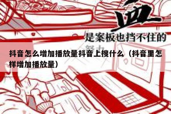 抖音怎么增加播放量抖音上搜什么(抖音里怎样增加播放量) 第1张 抖音怎么增加播放量抖音上搜什么(抖音里怎样增加播放量) 第1张