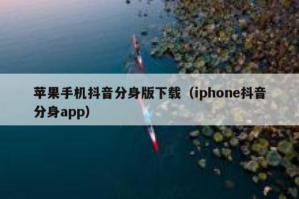 苹果手机抖音分身版下载(iphone抖音分身app) 第1张 苹果手机抖音分身版下载(iphone抖音分身app) 第1张