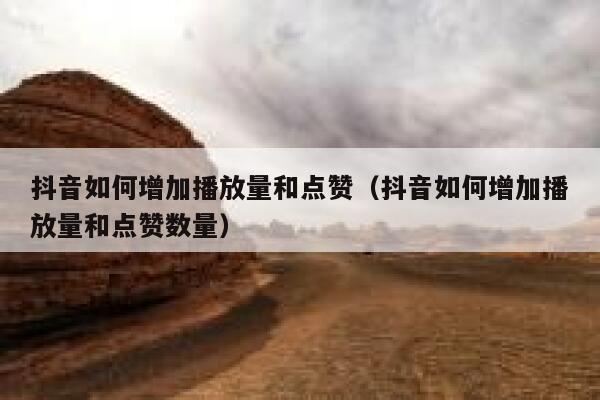 抖音如何增加播放量和点赞（抖音如何增加播放量和点赞数量） 第1张
