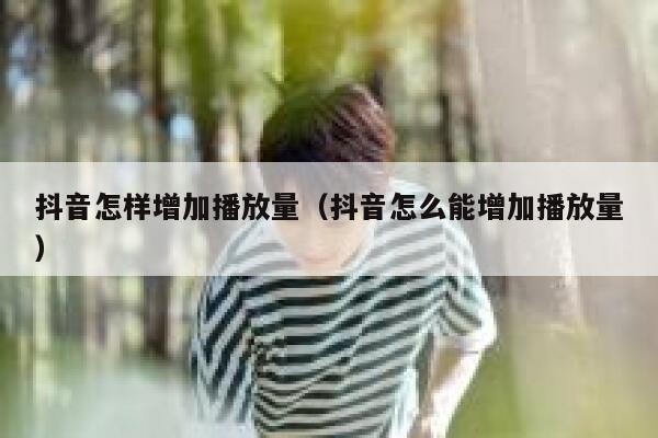 抖音怎样增加播放量(抖音怎么能增加播放量) 第1张 抖音怎样增加播放量(抖音怎么能增加播放量) 第1张