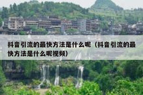 抖音引流的最快方法是什么呢（抖音引流的最快方法是什么呢视频） 第1张