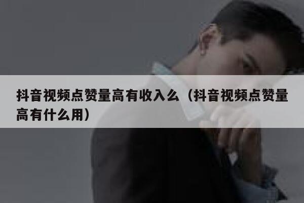 抖音视频点赞量高有收入么(抖音视频点赞量高有什么用) 第1张 抖音视频点赞量高有收入么(抖音视频点赞量高有什么用) 第1张