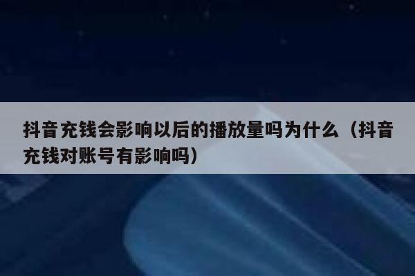 抖音充钱会影响以后的播放量吗为什么（抖音充钱对账号有影响吗） 第1张