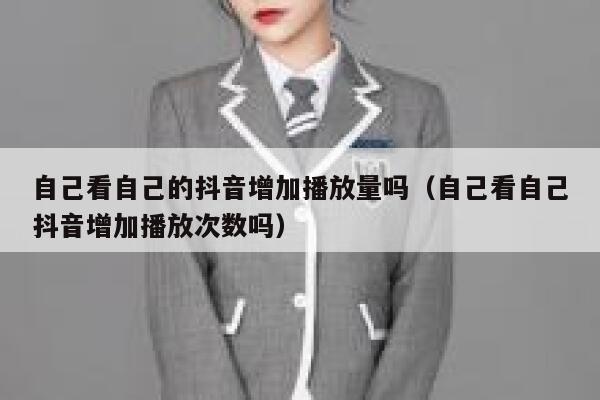 自己看自己的抖音增加播放量吗（自己看自己抖音增加播放次数吗） 第1张