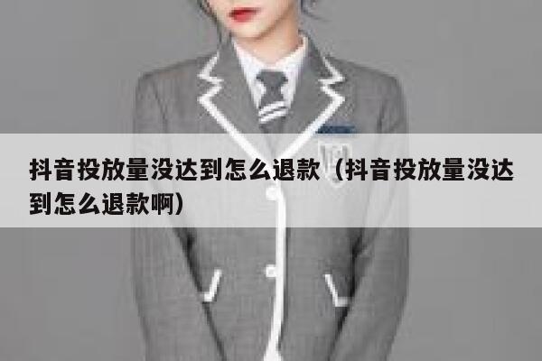 抖音投放量没达到怎么退款(抖音投放量没达到怎么退款啊) 第1张 抖音投放量没达到怎么退款(抖音投放量没达到怎么退款啊) 第1张