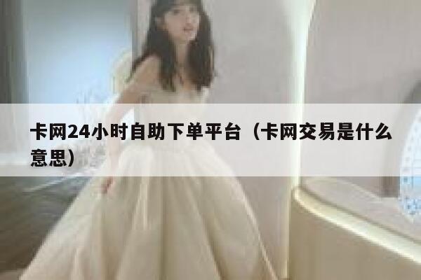 卡网24小时自助下单平台（卡网交易是什么意思） 第1张
