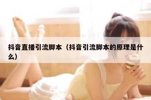 抖音直播引流脚本（抖音引流脚本的原理是什么） 第1张