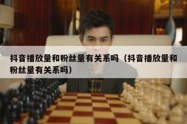 抖音播放量和粉丝量有关系吗(抖音播放量和粉丝量有关系吗) 第1张 抖音播放量和粉丝量有关系吗(抖音播放量和粉丝量有关系吗) 第1张
