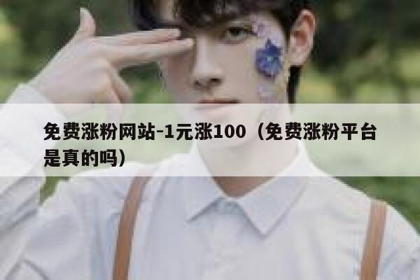 免费涨粉网站-1元涨100（免费涨粉平台是真的吗） 第1张