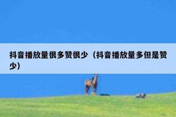 抖音播放量很多赞很少（抖音播放量多但是赞少） 第1张
