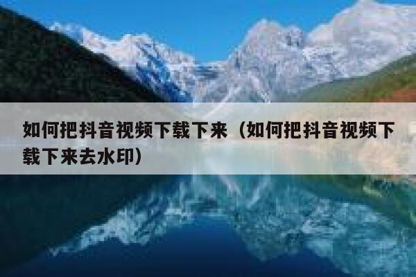 如何把抖音视频下载下来(如何把抖音视频下载下来去水印) 第1张 如何把抖音视频下载下来(如何把抖音视频下载下来去水印) 第1张