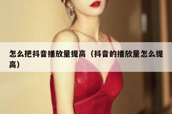 怎么把抖音播放量提高（抖音的播放量怎么提高） 第1张