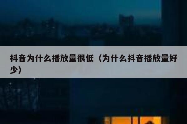 抖音为什么播放量很低（为什么抖音播放量好少） 第1张