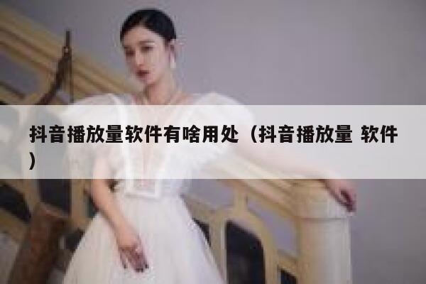 抖音播放量软件有啥用处（抖音播放量 软件） 第1张