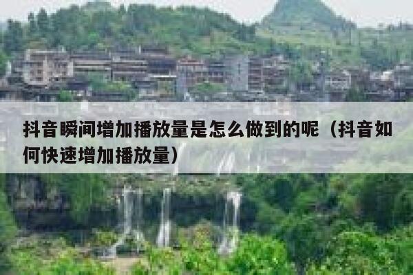 抖音瞬间增加播放量是怎么做到的呢（抖音如何快速增加播放量） 第1张
