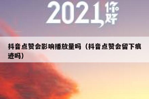 抖音点赞会影响播放量吗（抖音点赞会留下痕迹吗） 第1张