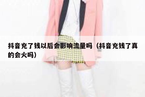 抖音充了钱以后会影响流量吗(抖音充钱了真的会火吗) 第1张 抖音充了钱以后会影响流量吗(抖音充钱了真的会火吗) 第1张