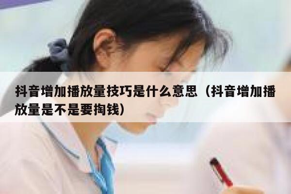 抖音增加播放量技巧是什么意思(抖音增加播放量是不是要掏钱) 第1张 抖音增加播放量技巧是什么意思(抖音增加播放量是不是要掏钱) 第1张