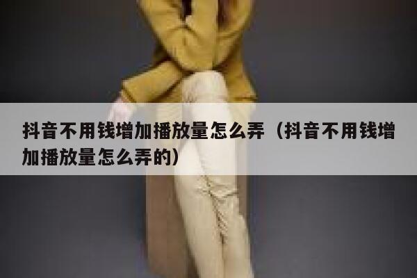 抖音不用钱增加播放量怎么弄（抖音不用钱增加播放量怎么弄的） 第1张