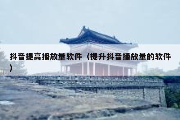 抖音提高播放量软件（提升抖音播放量的软件） 第1张