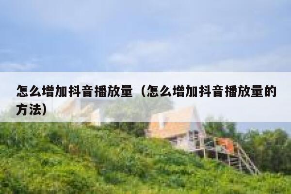怎么增加抖音播放量（怎么增加抖音播放量的方法） 第1张