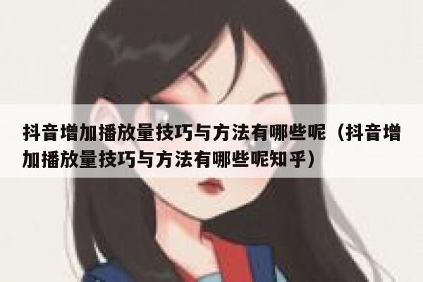 抖音增加播放量技巧与方法有哪些呢（抖音增加播放量技巧与方法有哪些呢知乎） 第1张