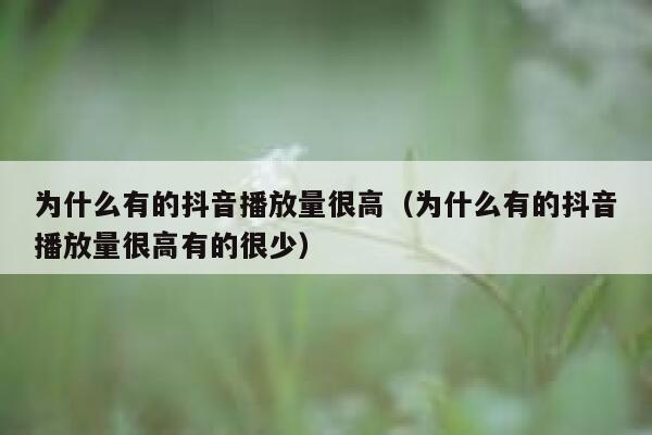 为什么有的抖音播放量很高（为什么有的抖音播放量很高有的很少） 第1张