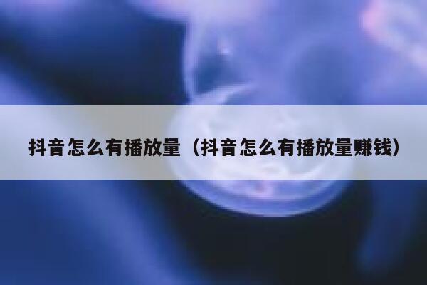 抖音怎么有播放量（抖音怎么有播放量赚钱） 第1张