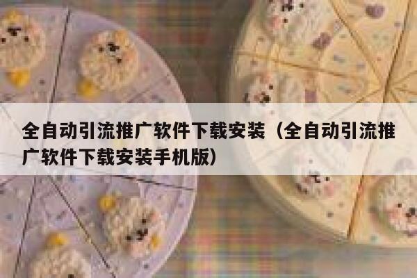 全自动引流推广软件下载安装（全自动引流推广软件下载安装手机版） 第1张