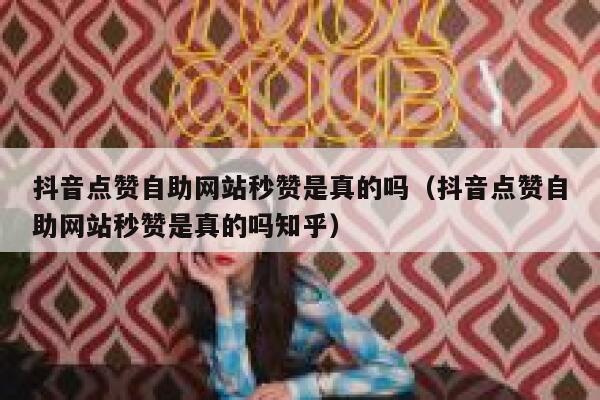 抖音点赞自助网站秒赞是真的吗(抖音点赞自助网站秒赞是真的吗知乎) 第1张 抖音点赞自助网站秒赞是真的吗(抖音点赞自助网站秒赞是真的吗知乎) 第1张