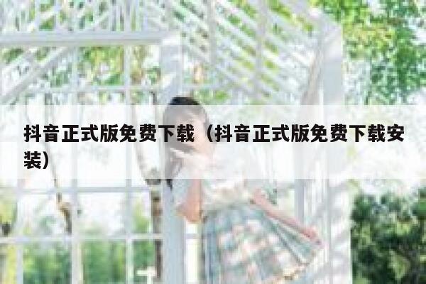 抖音正式版免费下载(抖音正式版免费下载安装) 第1张 抖音正式版免费下载(抖音正式版免费下载安装) 第1张