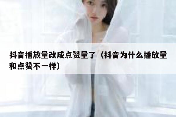 抖音播放量改成点赞量了（抖音为什么播放量和点赞不一样） 第1张
