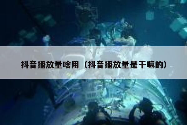 抖音播放量啥用（抖音播放量是干嘛的） 第1张