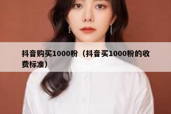 抖音购买1000粉（抖音买1000粉的收费标准） 第1张