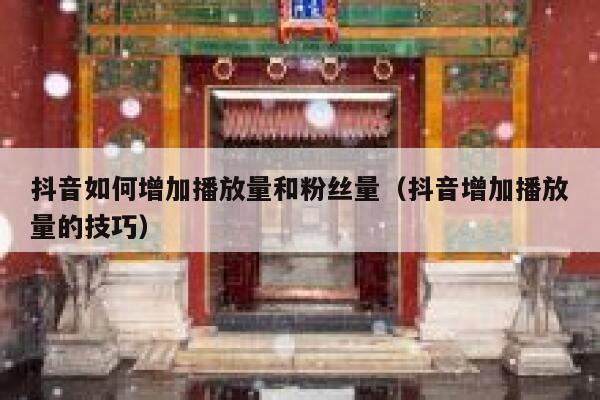 抖音如何增加播放量和粉丝量（抖音增加播放量的技巧） 第1张
