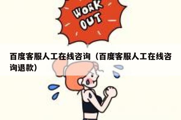 百度客服人工在线咨询（百度客服人工在线咨询退款） 第1张