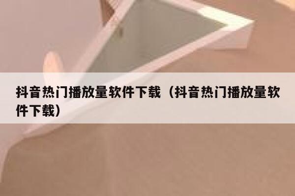抖音热门播放量软件下载（抖音热门播放量软件下载） 第1张
