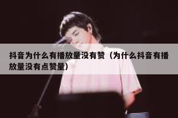 抖音为什么有播放量没有赞（为什么抖音有播放量没有点赞量） 第1张