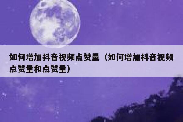 如何增加抖音视频点赞量（如何增加抖音视频点赞量和点赞量） 第1张