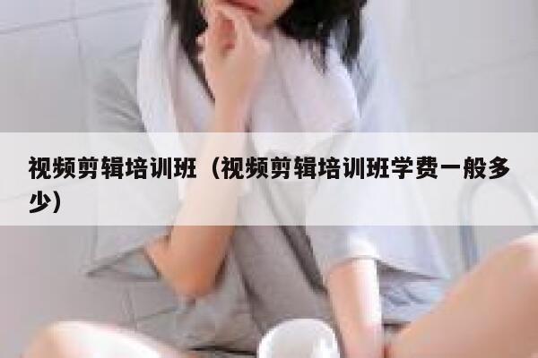 视频剪辑培训班(视频剪辑培训班学费一般多少) 第1张 视频剪辑培训班(视频剪辑培训班学费一般多少) 第1张