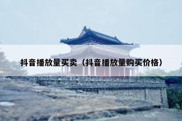 抖音播放量买卖(抖音播放量购买价格) 第1张 抖音播放量买卖(抖音播放量购买价格) 第1张