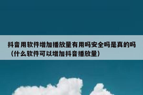 抖音用软件增加播放量有用吗安全吗是真的吗(什么软件可以增加抖音播放量) 第1张 抖音用软件增加播放量有用吗安全吗是真的吗(什么软件可以增加抖音播放量) 第1张