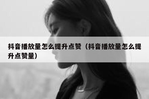 抖音播放量怎么提升点赞（抖音播放量怎么提升点赞量） 第1张