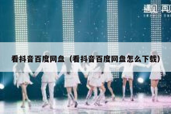看抖音百度网盘（看抖音百度网盘怎么下载） 第1张