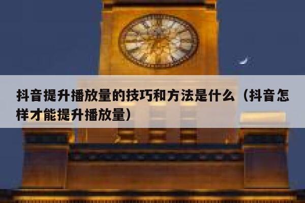 抖音提升播放量的技巧和方法是什么（抖音怎样才能提升播放量） 第1张