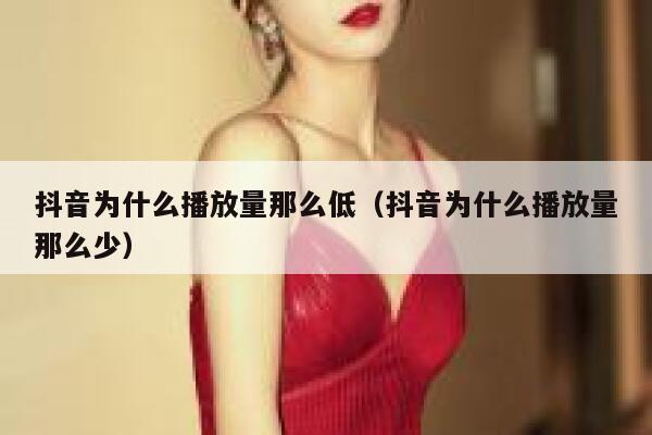 抖音为什么播放量那么低（抖音为什么播放量那么少） 第1张