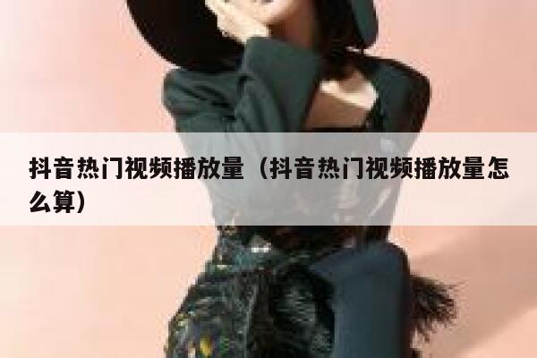 抖音热门视频播放量(抖音热门视频播放量怎么算) 第1张 抖音热门视频播放量(抖音热门视频播放量怎么算) 第1张