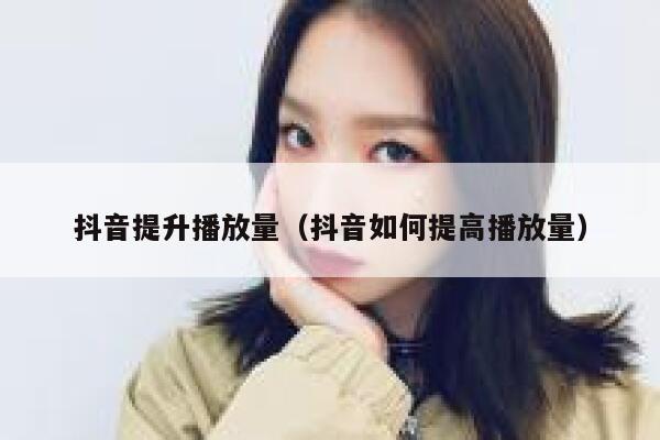 抖音提升播放量（抖音如何提高播放量） 第1张