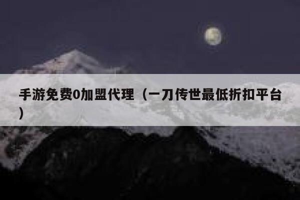 手游免费0加盟代理（一刀传世最低折扣平台） 第1张