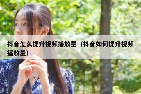 抖音怎么提升视频播放量（抖音如何提升视频播放量） 第1张